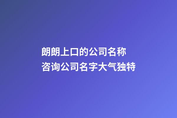 朗朗上口的公司名称 咨询公司名字大气独特-第1张-公司起名-玄机派